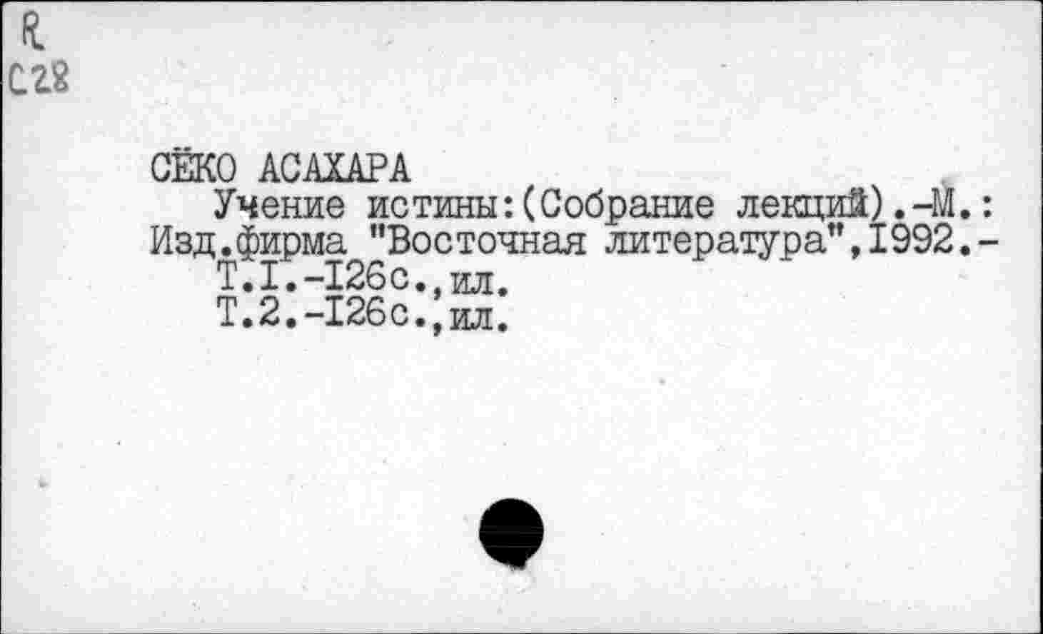 ﻿и
сг2
СЁКО АСАХАРА
Учение истины:(Собрание лекций).-М Изд.фирма "Восточная литература",1992
Т.1.-126с. ил.
Т. 2.-126с., ил.